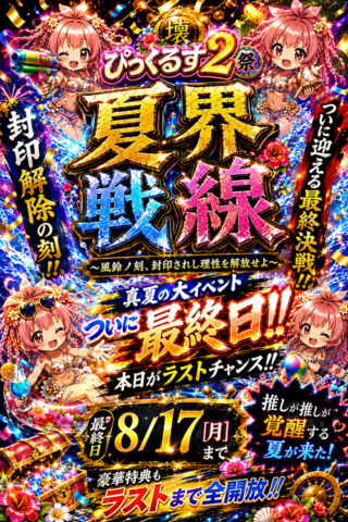 【本日最終日!!】夏界戦線、ついにフィナーレ☆推しの覚醒を見逃すなっ!!